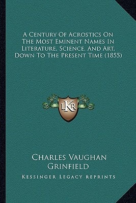 A Century Of Acrostics On The Most Eminent Names In Literature, Science, And Art, Down To The Present Time (1855)