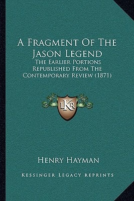A Fragment Of The Jason Legend: The Earlier Portions Republished From The Contemporary Review (1871)