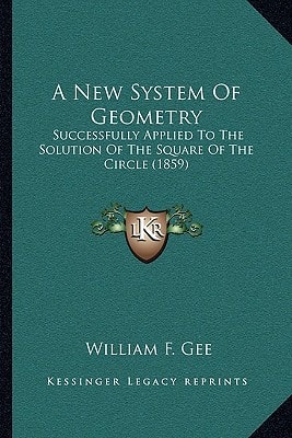 A New System Of Geometry: Successfully Applied To The Solution Of The Square Of The Circle (1859)