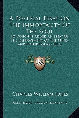 A Poetical Essay On The Immortality Of The Soul: To Which Is Added An Essay On The Improvement Of The Mind, And Other Poems (1852)