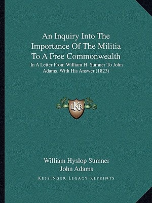 An Inquiry Into The Importance Of The Militia To A Free Commonwealth: In A Letter From William H. Sumner To John Adams, With His Answer (1823)