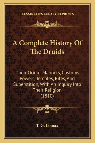 A Complete History Of The Druids: Their Origin, Manners, Customs, Powers, Temples, Rites, And Superstition, With An Inquiry Into Their Religion (1810)