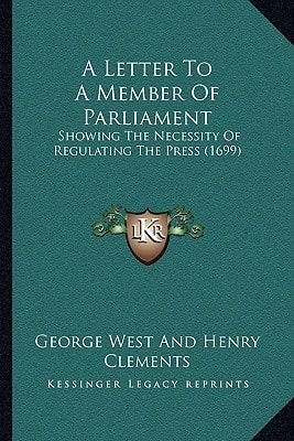 A Letter To A Member Of Parliament: Showing The Necessity Of Regulating The Press (1699)