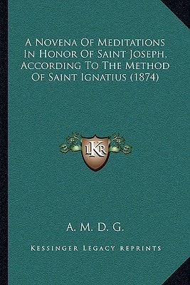 A Novena Of Meditations In Honor Of Saint Joseph, According To The Method Of Saint Ignatius (1874)