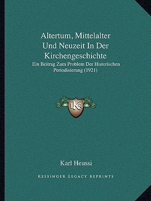 Altertum, Mittelalter Und Neuzeit In Der Kirchengeschichte: Ein Beitrag Zum Problem Der Historischen Periodisierung (1921)