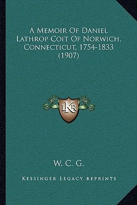 A Memoir Of Daniel Lathrop Coit Of Norwich, Connecticut, 1754-1833 (1907)