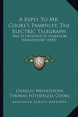 A Reply To Mr. Cooke's Pamphlet, The Electric Telegraph: Was It Invented By Professor Wheatstone? (1855)