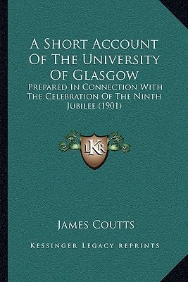 A Short Account Of The University Of Glasgow: Prepared In Connection With The Celebration Of The Ninth Jubilee (1901)