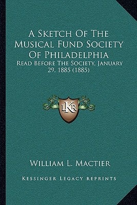 A Sketch Of The Musical Fund Society Of Philadelphia: Read Before The Society, January 29, 1885 (1885)