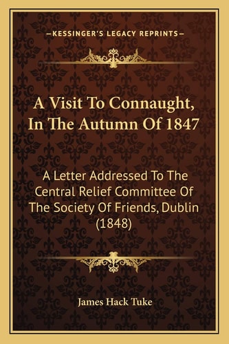 A Visit To Connaught, In The Autumn Of 1847: A Letter Addressed To The Central Relief Committee Of The Society Of Friends, Dublin (1848)