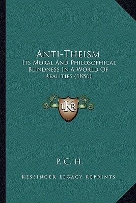 Anti-Theism: Its Moral And Philosophical Blindness In A World Of Realities (1856)