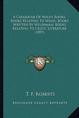 A Catalogue Of Welsh Books, Books Relating To Wales, Books Written By Welshman, Books Relating To Celtic Literature (1897)