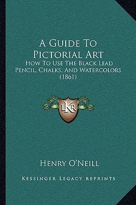 A Guide To Pictorial Art: How To Use The Black Lead Pencil, Chalks, And Watercolors (1861)