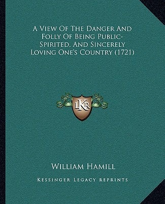 A View Of The Danger And Folly Of Being Public-Spirited, And Sincerely Loving One's Country (1721)
