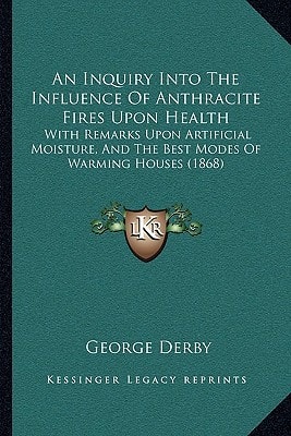 An Inquiry Into The Influence Of Anthracite Fires Upon Health: With Remarks Upon Artificial Moisture, And The Best Modes Of Warming Houses (1868)