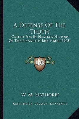A Defense Of The Truth: Called For By Neatby's History Of The Plymouth Brethren (1903)