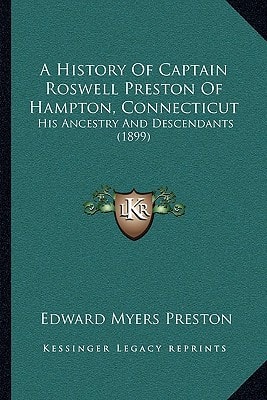A History Of Captain Roswell Preston Of Hampton, Connecticut: His Ancestry And Descendants (1899)