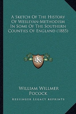 A Sketch Of The History Of Wesleyan-Methodism In Some Of The Southern Counties Of England (1885)