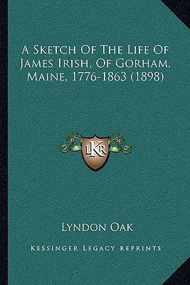 A Sketch Of The Life Of James Irish, Of Gorham, Maine, 1776-1863 (1898)