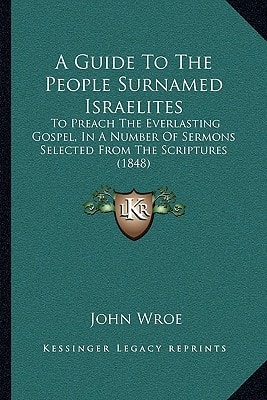 A Guide To The People Surnamed Israelites: To Preach The Everlasting Gospel, In A Number Of Sermons Selected From The Scriptures (1848)