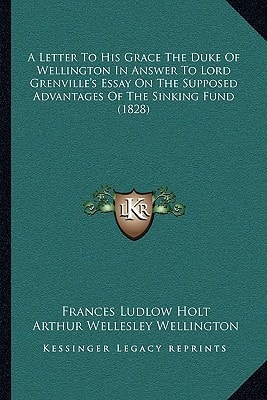 A Letter To His Grace The Duke Of Wellington In Answer To Lord Grenville's Essay On The Supposed Advantages Of The Sinking Fund (1828)