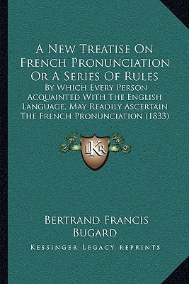 A New Treatise On French Pronunciation Or A Series Of Rules: By Which Every Person Acquainted With The English Language, May Readily Ascertain The French Pronunciation (1833)