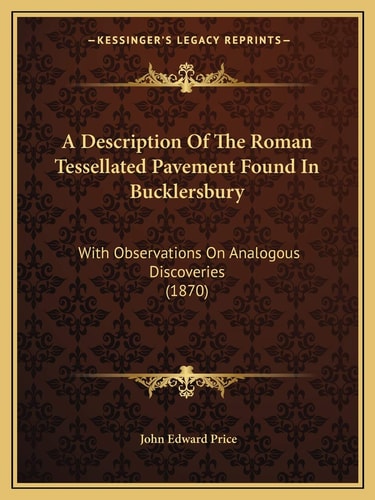 A Description Of The Roman Tessellated Pavement Found In Bucklersbury: With Observations On Analogous Discoveries (1870)