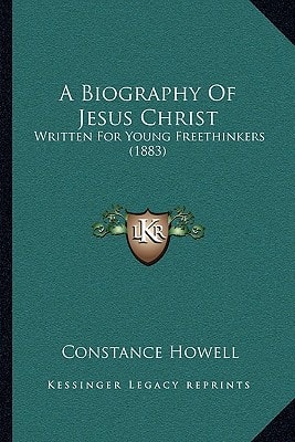 A Biography Of Jesus Christ: Written For Young Freethinkers (1883)