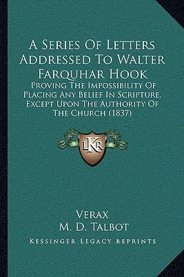 A Series Of Letters Addressed To Walter Farquhar Hook: Proving The Impossibility Of Placing Any Belief In Scripture, Except Upon The Authority Of The Church (1837)