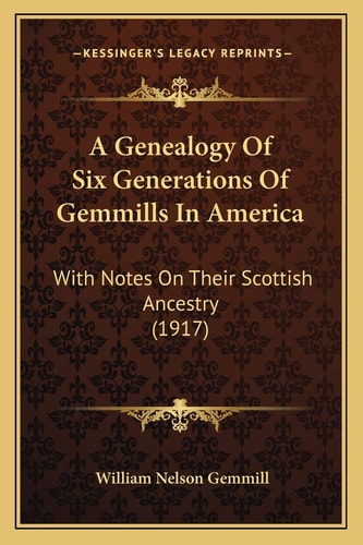 A Genealogy Of Six Generations Of Gemmills In America: With Notes On Their Scottish Ancestry (1917)