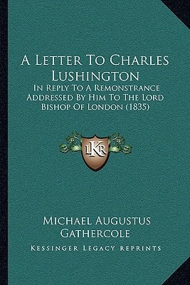 A Letter To Charles Lushington: In Reply To A Remonstrance Addressed By Him To The Lord Bishop Of London (1835)