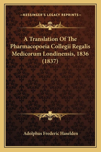 A Translation Of The Pharmacopoeia Collegii Regalis Medicorum Londinensis, 1836 (1837)