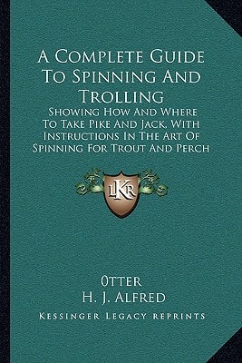 A Complete Guide To Spinning And Trolling: Showing How And Where To Take Pike And Jack, With Instructions In The Art Of Spinning For Trout And Perch (1859)