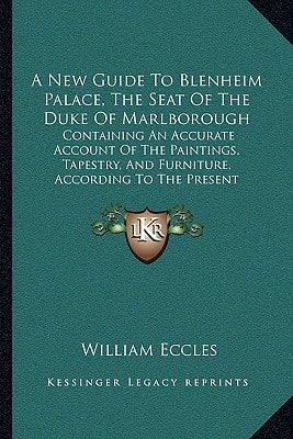 A New Guide To Blenheim Palace, The Seat Of The Duke Of Marlborough: Containing An Accurate Account Of The Paintings, Tapestry, And Furniture, According To The Present Arrangement (1852)