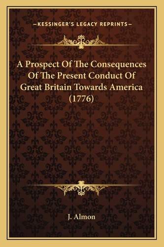A Prospect Of The Consequences Of The Present Conduct Of Great Britain Towards America (1776)