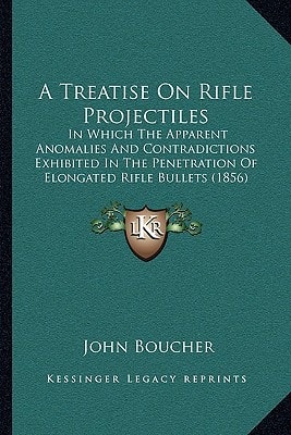 A Treatise On Rifle Projectiles: In Which The Apparent Anomalies And Contradictions Exhibited In The Penetration Of Elongated Rifle Bullets (1856)