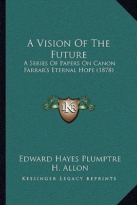 A Vision Of The Future: A Series Of Papers On Canon Farrar's Eternal Hope (1878)