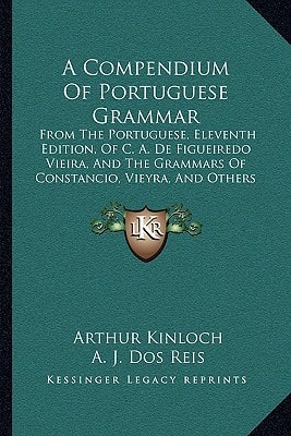 A Compendium Of Portuguese Grammar: From The Portuguese, Eleventh Edition, Of C. A. De Figueiredo Vieira, And The Grammars Of Constancio, Vieyra, And Others (1876)