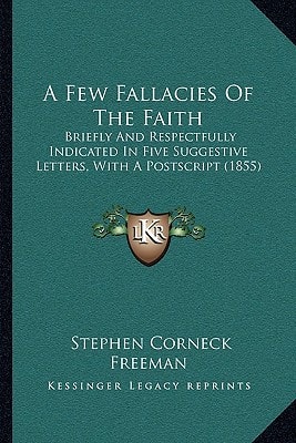 A Few Fallacies Of The Faith: Briefly And Respectfully Indicated In Five Suggestive Letters, With A Postscript (1855)