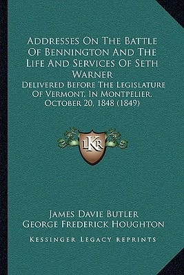 Addresses On The Battle Of Bennington And The Life And Services Of Seth Warner: Delivered Before The Legislature Of Vermont, In Montpelier, October 20, 1848 (1849)