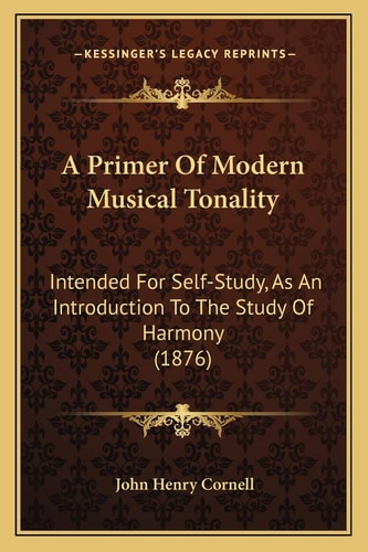 A Primer Of Modern Musical Tonality: Intended For Self-Study, As An Introduction To The Study Of Harmony (1876)
