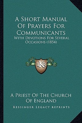 A Short Manual Of Prayers For Communicants: With Devotions For Several Occasions (1854)