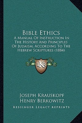 Bible Ethics: A Manual Of Instruction In The History And Principles Of Judaism, According To The Hebrew Scriptures (1884)