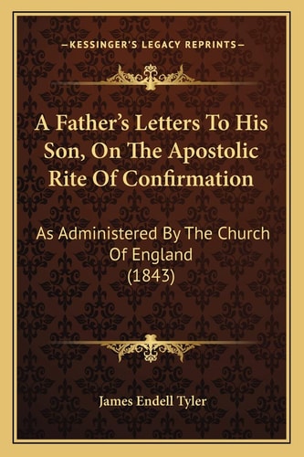A Father's Letters To His Son, On The Apostolic Rite Of Confirmation: As Administered By The Church Of England (1843)