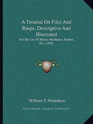 A Treatise On Files And Rasps, Descriptive And Illustrated: For The Use Of Master Mechanics, Dealers, Etc. (1878)