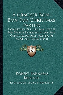 A Cracker Bon-Bon For Christmas Parties: Consisting Of Christmas Pieces, For Private Representation, And Other Seasonable Matter, In Prose And Verse (1852)