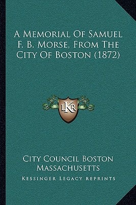 A Memorial Of Samuel F. B. Morse, From The City Of Boston (1872)