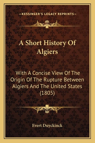 A Short History Of Algiers: With A Concise View Of The Origin Of The Rupture Between Algiers And The United States (1805)