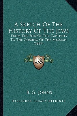 A Sketch Of The History Of The Jews: From The End Of The Captivity To The Coming Of The Messiah (1849)