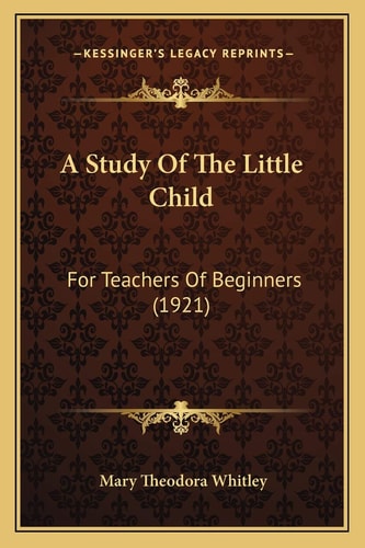 A Study Of The Little Child: For Teachers Of Beginners (1921)
